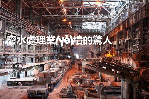 廢水處理業(yè)績的驚人突破：您不明白的行業(yè)秘密！